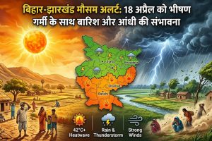 बिहार और झारखंड में 18 अप्रैल को भीषण गर्मी और आंधी-बारिश का मौसम पूर्वानुमान